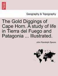 bokomslag The Gold Diggings of Cape Horn. a Study of Life in Tierra del Fuego and Patagonia ... Illustrated.