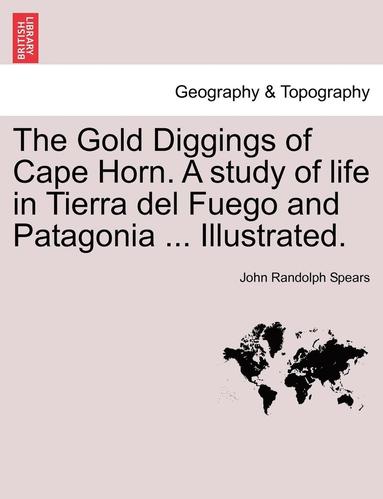 John Randolph Spears - Gold Diggings of Cape Horn. a Study of Life in Tierra del Fuego and Patagonia ... Illustrated., Häftad