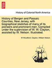 bokomslag History of Bergen and Passaic Counties, New Jersey, with biographical sketches of many of its pioneers and prominent men. Compiled under the supervision of W. W. Clayton, assisted by W. Nelson.