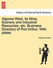 bokomslag Algoma West, Its Mine, Scenery and Industrial Resources, Etc. Business Directory of Port Arthur. with Plates