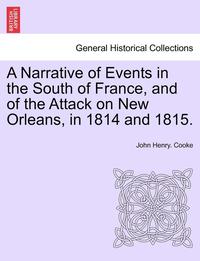 bokomslag A Narrative of Events in the South of France, and of the Attack on New Orleans, in 1814 and 1815.