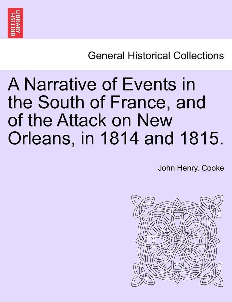 A Narrative of Events in the South of France, and of the Attack on New Orleans, in 1814 and 1815. 1