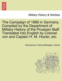 bokomslag The Campaign of 1866 in Germany. Compiled by the Department of Military History of the Prussian Staff. Translated into English by Colonel von and Captain H. M. Hozier, etc.