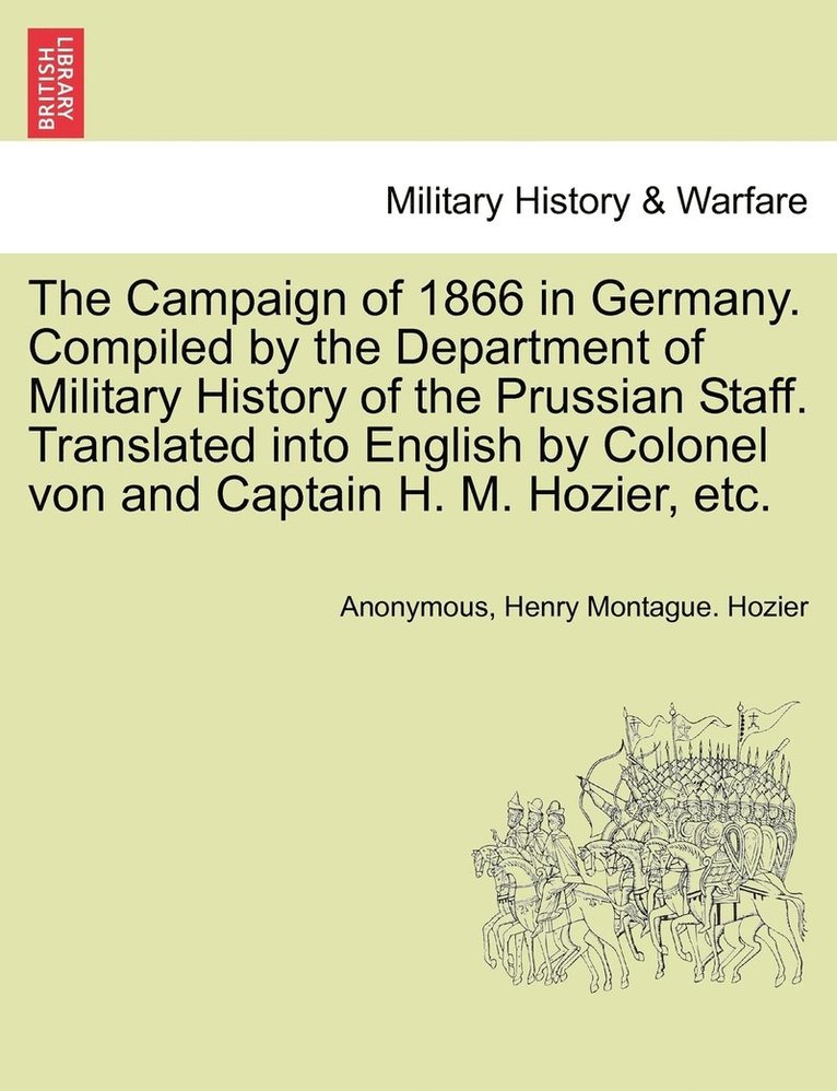 The Campaign of 1866 in Germany. Compiled by the Department of Military History of the Prussian Staff. Translated into English by Colonel von and Captain H. M. Hozier, etc. 1