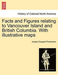 bokomslag Facts and Figures Relating to Vancouver Island and British Columbia. with Illustrative Maps