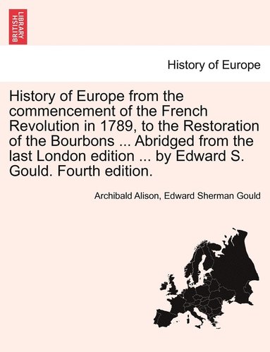 bokomslag History of Europe from the Commencement of the French Revolution in 1789, to the Restoration of the Bourbons ... Abridged from the Last London Edition