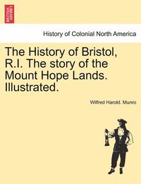 bokomslag The History of Bristol, R.I. the Story of the Mount Hope Lands. Illustrated.