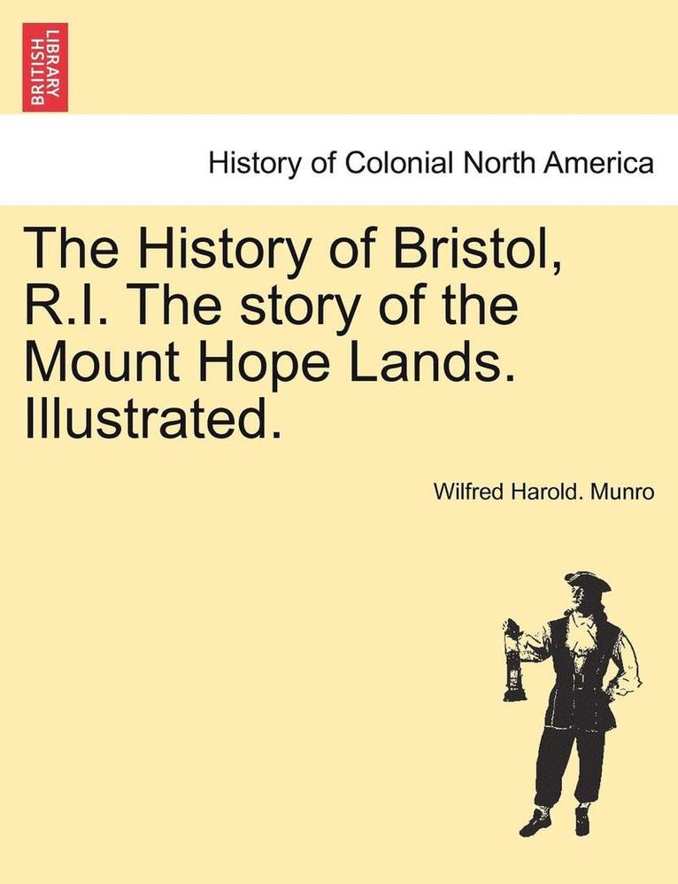 The History of Bristol, R.I. the Story of the Mount Hope Lands. Illustrated. 1