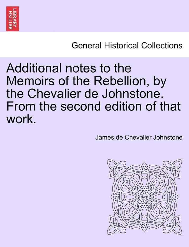 Additional Notes to the Memoirs of the Rebellion, by the Chevalier de Johnstone. from the Second Edition of That Work. 1