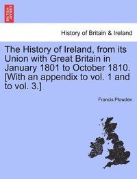 bokomslag The History of Ireland, from its Union with Great Britain in January 1801 to October 1810. [With an appendix to vol. 1 and to vol. 3.]