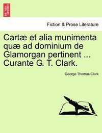 bokomslag Cart et alia munimenta qu ad dominium de Glamorgan pertinent ... Curante G. T. Clark. Vol. IV