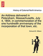 bokomslag An Address Delivered in Petersham, Massachusetts, July 4, 1854, in Commemoration of the One Hundredth Anniversary of the Incorporation of That Town, Etc.