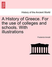 bokomslag A History of Greece. For the use of colleges and schools. With illustrations