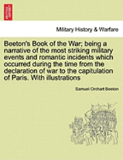 bokomslag Beeton's Book of the War; being a narrative of the most striking military events and romantic incidents which occurred during the time from the declaration of war to the capitulation of Paris. With