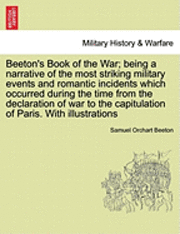 bokomslag Beeton's Book of the War; being a narrative of the most striking military events and romantic incidents which occurred during the time from the declaration of war to the capitulation of Paris. With...