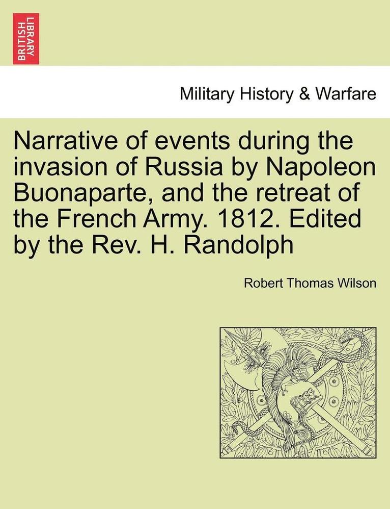 Robert Thomas Wilson - Narrative of Events During the Invasion of Russia by Napoleon Buonaparte, and the Retreat of the French Army. 1812. Edited by the REV. H. Randolph Second Edition., Häftad