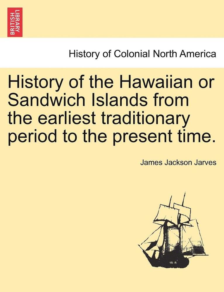 History of the Hawaiian or Sandwich Islands from the Earliest Traditionary Period to the Present Time.