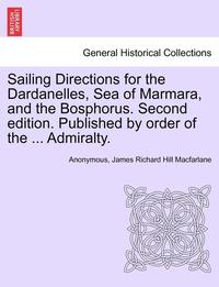 bokomslag Sailing Directions for the Dardanelles, Sea of Marmara, and the Bosphorus. Second Edition. Published by Order of the ... Admiralty.
