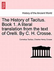 The History of Tacitus. Book 1. a Literal Translation from the Text of Orelli. by C. H. Crosse. 1