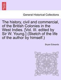 bokomslag The history, civil and commercial, of the British Colonies in the West Indies. [Vol. III. edited by Sir W. Young.] (Sketch of the life of the author by himself.)