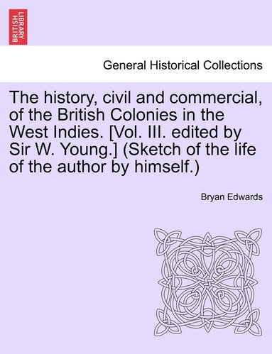 bokomslag The history, civil and commercial, of the British Colonies in the West Indies. [Vol. III. edited by Sir W. Young.] (Sketch of the life of the author by himself.)