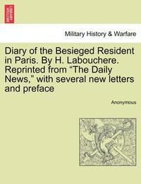 bokomslag Diary of the Besieged Resident in Paris. by H. Labouchere. Reprinted from "The Daily News," with Several New Letters and Preface