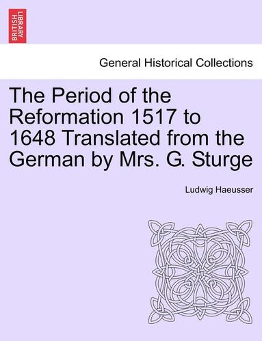 bokomslag The Period of the Reformation 1517 to 1648 Translated from the German by Mrs. G. Sturge. I.