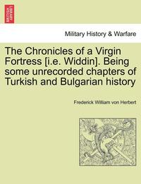 bokomslag The Chronicles of a Virgin Fortress [I.E. Widdin]. Being Some Unrecorded Chapters of Turkish and Bulgarian History