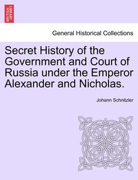 bokomslag Secret History of the Government and Court of Russia under the Emperor Alexander and Nicholas.