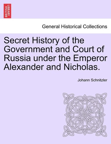 bokomslag Secret History of the Government and Court of Russia under the Emperor Alexander and Nicholas.