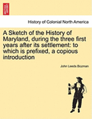 bokomslag A Sketch of the History of Maryland, During the Three First Years After Its Settlement: To Which Is Prefixed, a Copious Introduction