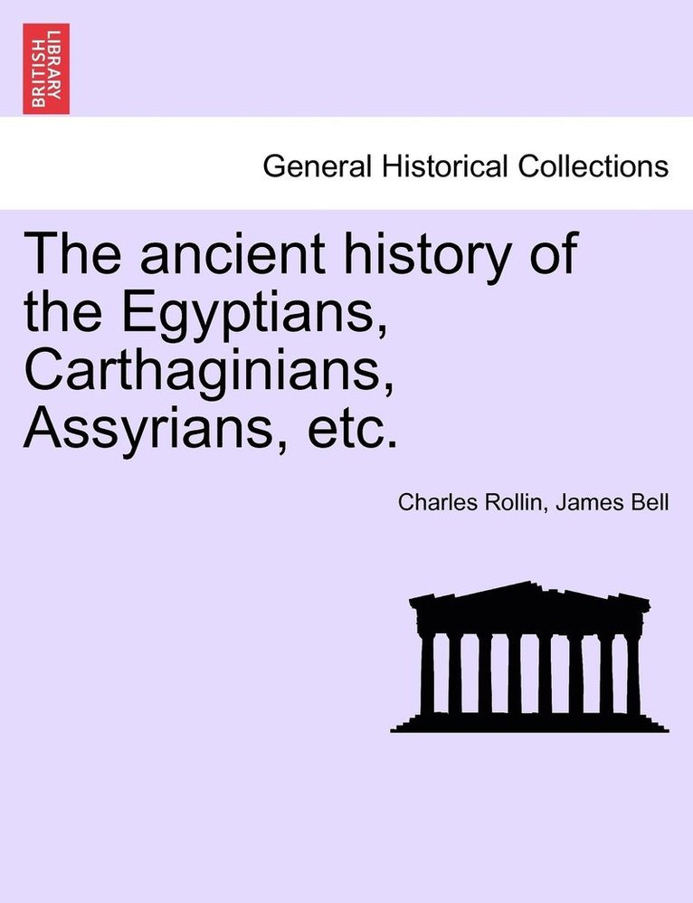 The ancient history of the Egyptians, Carthaginians, Assyrians, etc. VOL. I. 1