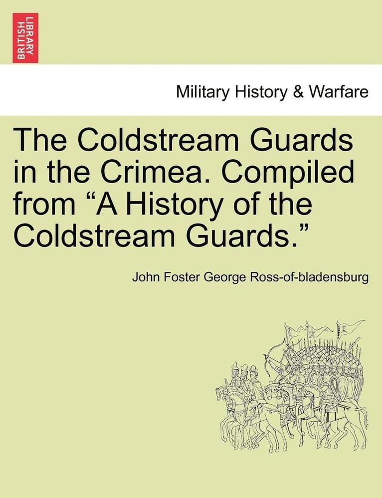 The Coldstream Guards in the Crimea. Compiled from a History of the Coldstream Guards. 1