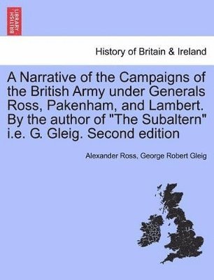 Alexander Ross, George Robert Gleig - Narrative of the Campaigns of the British Army Under Generals Ross, Pakenham, and Lambert. by the Author of the Subaltern i.e. G. Gleig. Second Edition, Häftad