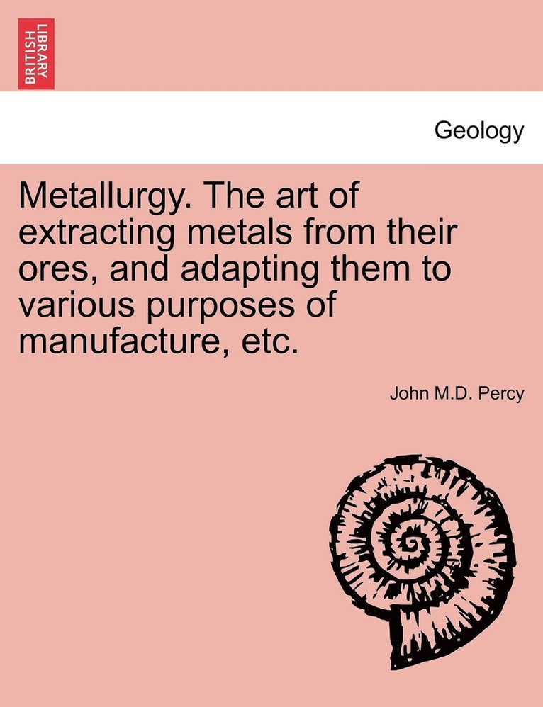 Metallurgy. The art of extracting metals from their ores, and adapting them to various purposes of manufacture, etc. 1