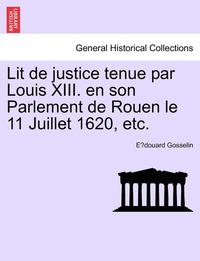 bokomslag Lit de Justice Tenue Par Louis XIII. En Son Parlement de Rouen Le 11 Juillet 1620, Etc.
