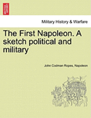 The First Napoleon. a Sketch Political and Military