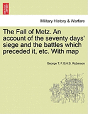 bokomslag The Fall of Metz. An account of the seventy days' siege and the battles which preceded it, etc. With map