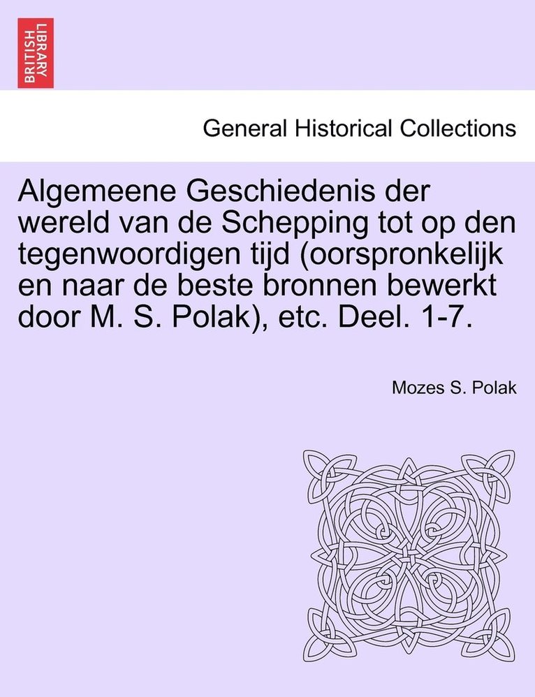 Algemeene Geschiedenis der wereld van de Schepping tot op den tegenwoordigen tijd (oorspronkelijk en naar de beste bronnen bewerkt door M. S. Polak), etc. Deel. 1-7. 1