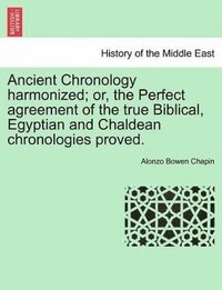 bokomslag Ancient Chronology Harmonized; Or, the Perfect Agreement of the True Biblical, Egyptian and Chaldean Chronologies Proved.