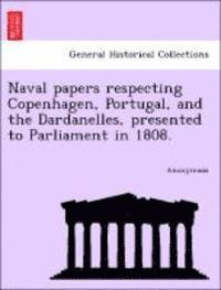 bokomslag Naval Papers Respecting Copenhagen, Portugal, and the Dardanelles, Presented to Parliament in 1808.