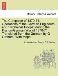 bokomslag The Campaign of 1870-71. Operations of the German Engineers and Technical Troops During the Franco-German War of 1870-71. Translated from the German b