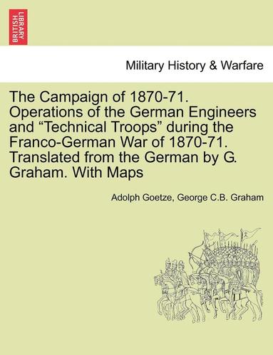 bokomslag The Campaign of 1870-71. Operations of the German Engineers and Technical Troops During the Franco-German War of 1870-71. Translated from the German b