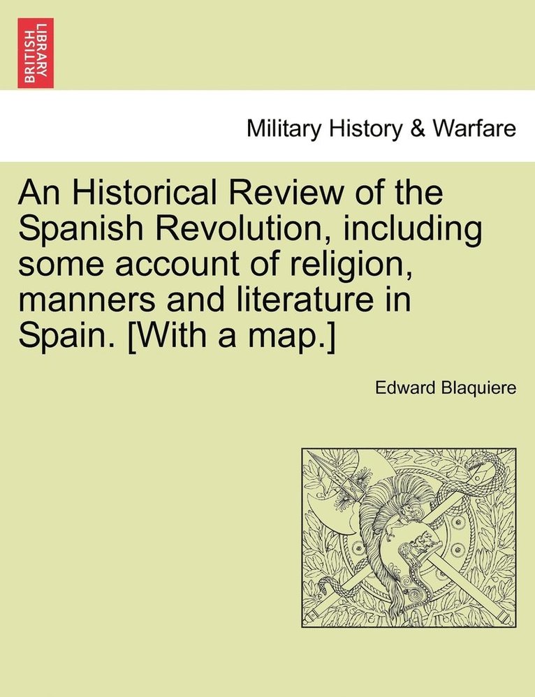 An Historical Review of the Spanish Revolution, including some account of religion, manners and literature in Spain. [With a map.] 1