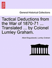 bokomslag Tactical Deductions from the War of 1870-71 ... Translated ... by Colonel Lumley Graham.