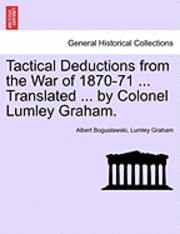 Tactical Deductions from the War of 1870-71 ... Translated ... by Colonel Lumley Graham. 1