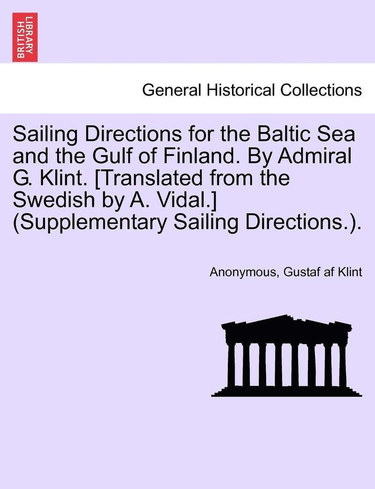 Sailing Directions for the Baltic Sea and the Gulf of Finland. by Admiral G. Klint. [Translated from the Swedish by A. Vidal.] (Supplementary Sailing Directions.). 1