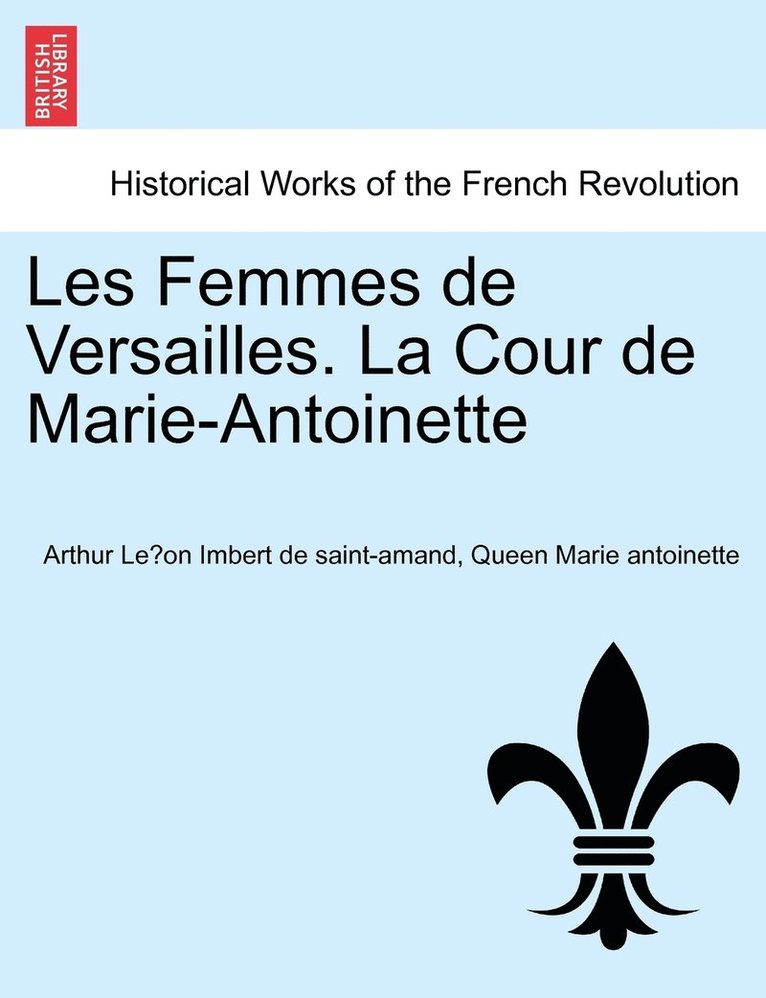 Les Femmes de Versailles. La Cour de Marie-Antoinette 1