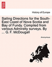 bokomslag Sailing Directions for the South-East Coast of Nova Scotia and Bay of Fundy. Compiled from Various Admiralty Surveys. by ... G. F. McDougall