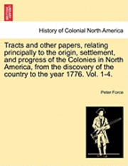 Peter Force - Tracts and other papers, relating principally to the origin, settlement, and progress of the Colonies in North America, from the discovery of the country to the year 1776. Vol. 1., Häftad